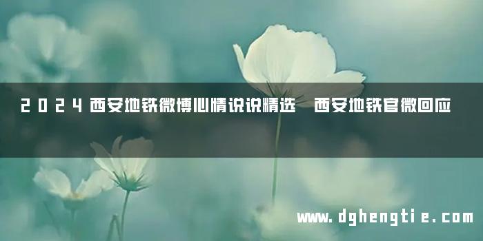 2024西安地铁微博心情说说精选 西安地铁官微回应